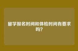 留学报名时间和体检时间有要求吗？