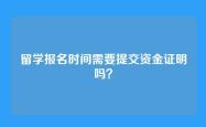 留学报名时间需要提交资金证明吗？