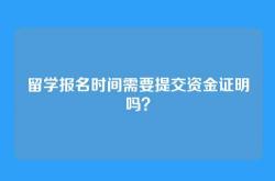 留学报名时间需要提交资金证明吗？