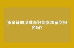 资金证明没准备好能参加留学报名吗？