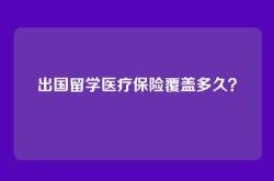 出国留学医疗保险覆盖多久？