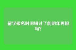 留学报名时间错过了能明年再报吗？