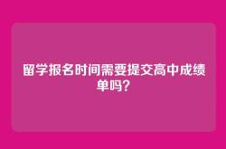 留学报名时间需要提交高中成绩单吗？