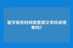 留学报名时间需要提交本科成绩单吗？