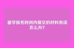 留学报名时间内提交的材料有误怎么办？