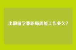 出国留学兼职每周能工作多久？