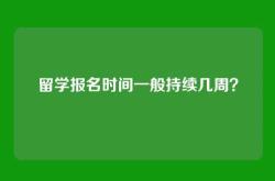 留学报名时间一般持续几周？