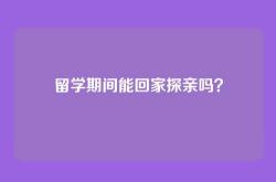 留学期间能回家探亲吗？