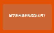 留学期间遇到危险怎么办？
