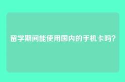 留学期间能使用国内的手机卡吗？