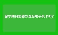 留学期间需要办理当地手机卡吗？