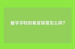 留学学校的食堂饭菜怎么样？