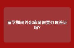 留学期间外出旅游需要办理签证吗？