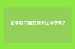 留学期间能交到外国朋友吗？