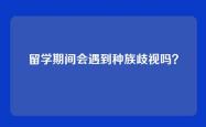留学期间会遇到种族歧视吗？