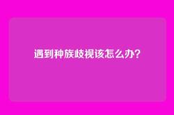 遇到种族歧视该怎么办？