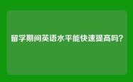 留学期间英语水平能快速提高吗？