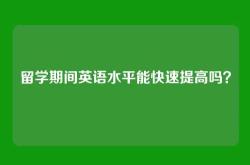 留学期间英语水平能快速提高吗？