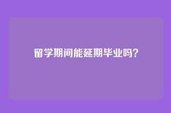 留学期间能延期毕业吗？