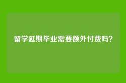 留学延期毕业需要额外付费吗？