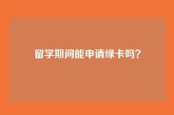 留学期间能申请绿卡吗？