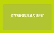 留学期间的交通方便吗？