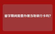 留学期间需要办理当地银行卡吗？