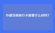 办理当地银行卡需要什么材料？