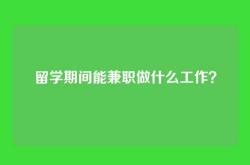 留学期间能兼职做什么工作？