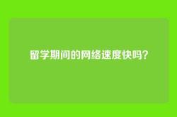 留学期间的网络速度快吗？