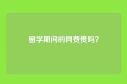 留学期间的网费贵吗？