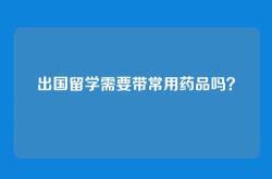出国留学需要带常用药品吗？