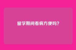 留学期间看病方便吗？