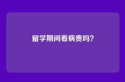 留学期间看病贵吗？