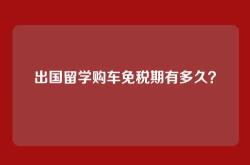 出国留学购车免税期有多久？
