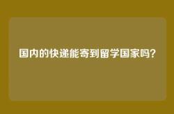 国内的快递能寄到留学国家吗？