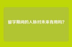 留学期间的人脉对未来有用吗？