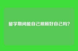 留学期间能自己照顾好自己吗？