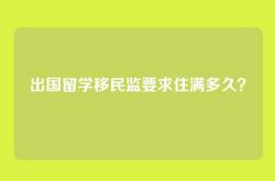 出国留学移民监要求住满多久？