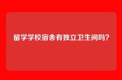 留学学校宿舍有独立卫生间吗？