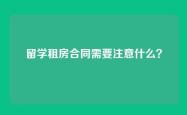 留学租房合同需要注意什么？