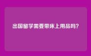 出国留学需要带床上用品吗？