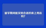 留学期间能买到合适的床上用品吗？