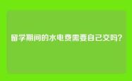 留学期间的水电费需要自己交吗？