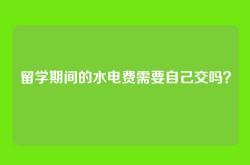 留学期间的水电费需要自己交吗？