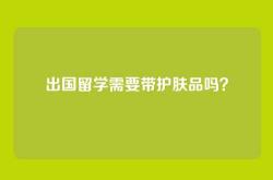 出国留学需要带护肤品吗？