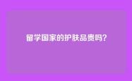 留学国家的护肤品贵吗？