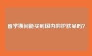 留学期间能买到国内的护肤品吗？