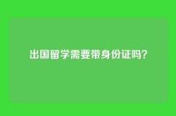 出国留学需要带身份证吗？