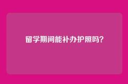 留学期间能补办护照吗？
